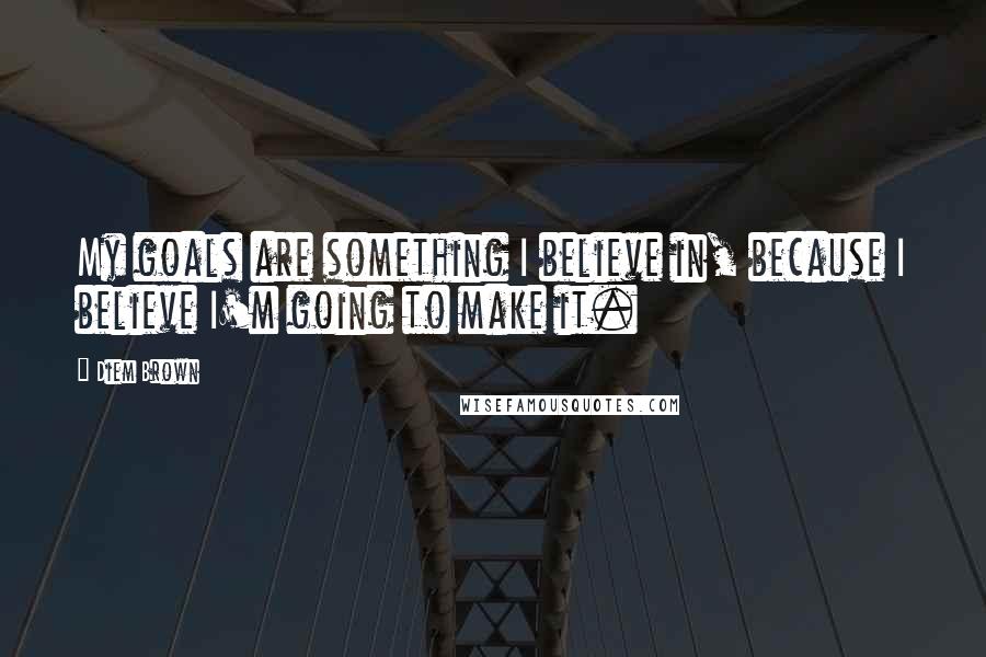 Diem Brown Quotes: My goals are something I believe in, because I believe I'm going to make it.