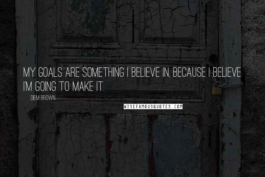 Diem Brown Quotes: My goals are something I believe in, because I believe I'm going to make it.