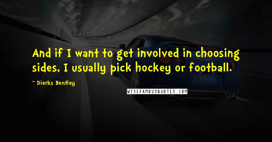 Dierks Bentley Quotes: And if I want to get involved in choosing sides, I usually pick hockey or football.