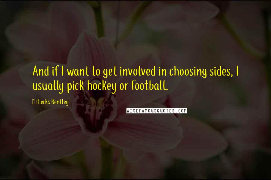 Dierks Bentley Quotes: And if I want to get involved in choosing sides, I usually pick hockey or football.