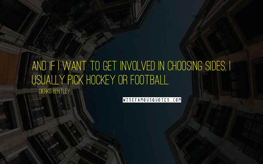 Dierks Bentley Quotes: And if I want to get involved in choosing sides, I usually pick hockey or football.