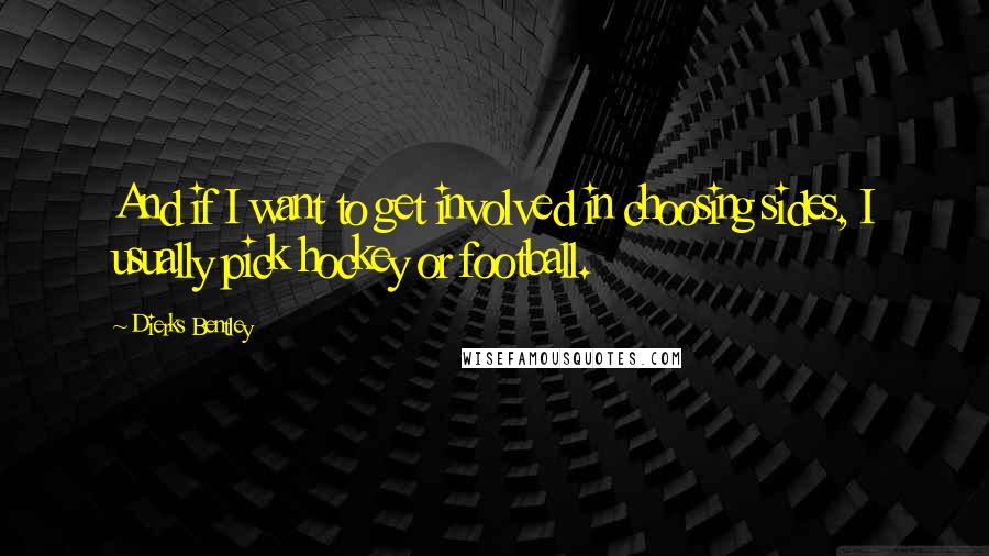 Dierks Bentley Quotes: And if I want to get involved in choosing sides, I usually pick hockey or football.