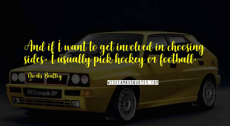 Dierks Bentley Quotes: And if I want to get involved in choosing sides, I usually pick hockey or football.