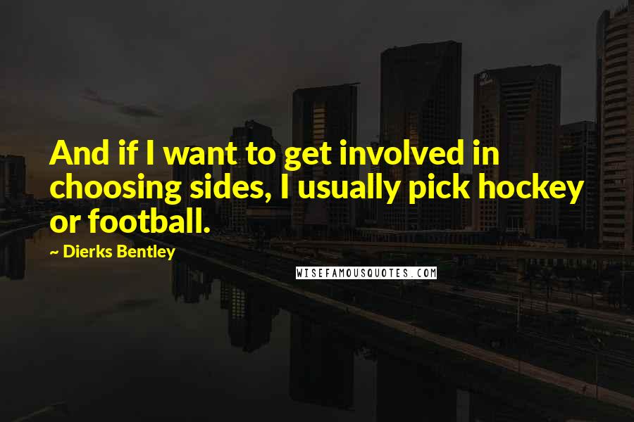 Dierks Bentley Quotes: And if I want to get involved in choosing sides, I usually pick hockey or football.