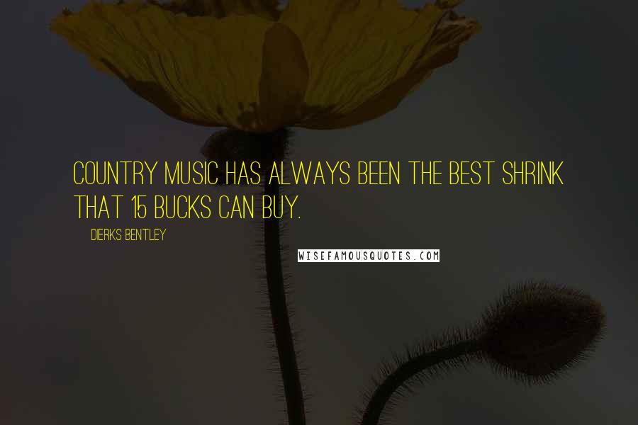 Dierks Bentley Quotes: Country music has always been the best shrink that 15 bucks can buy.