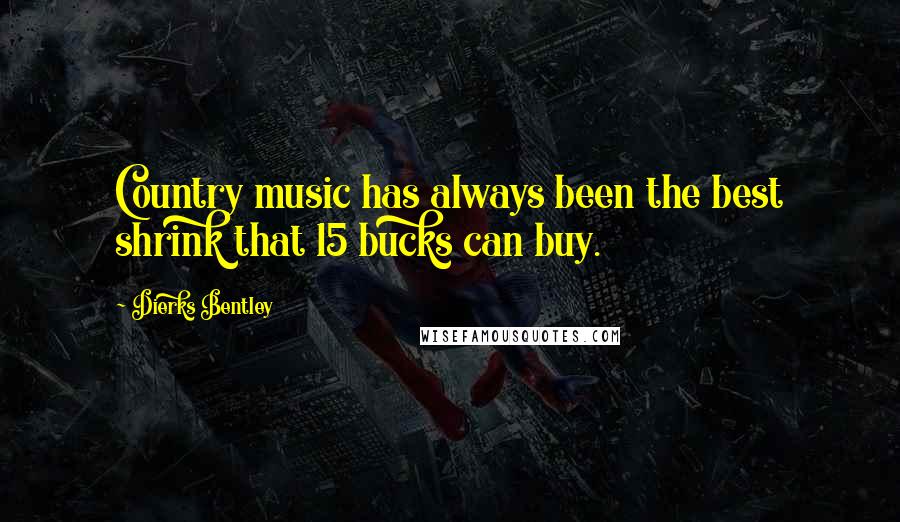 Dierks Bentley Quotes: Country music has always been the best shrink that 15 bucks can buy.