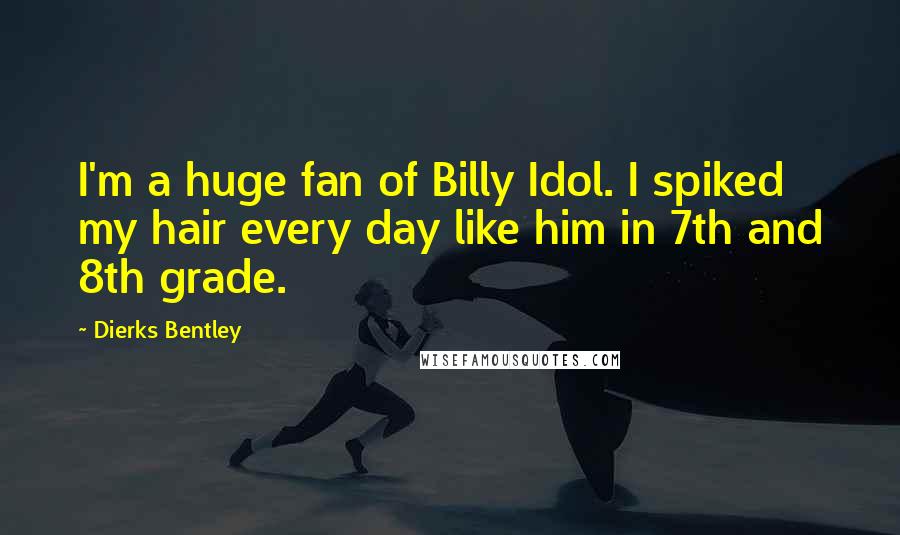 Dierks Bentley Quotes: I'm a huge fan of Billy Idol. I spiked my hair every day like him in 7th and 8th grade.