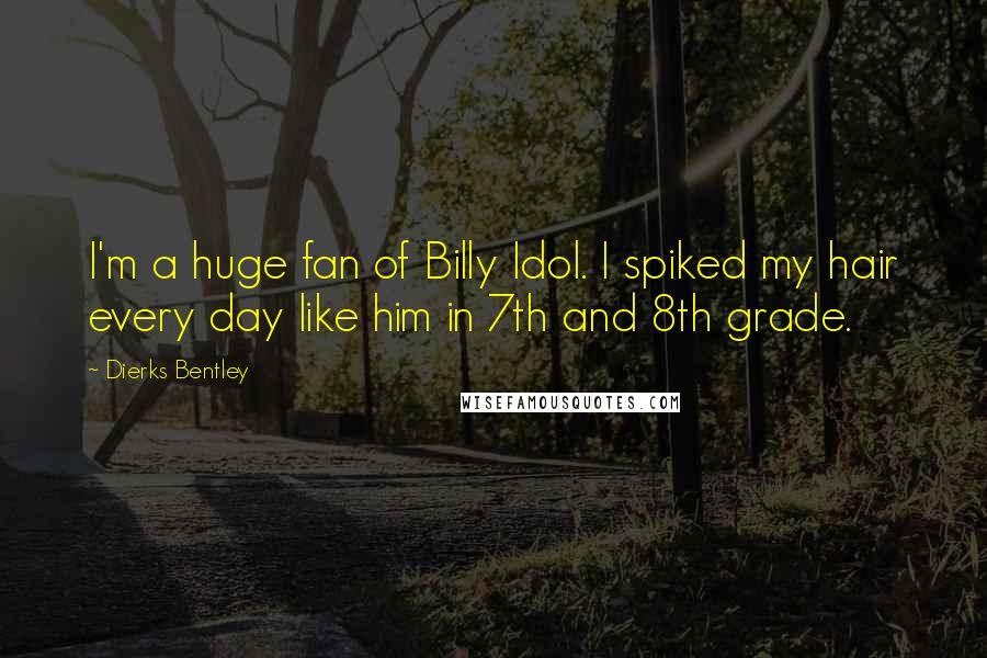 Dierks Bentley Quotes: I'm a huge fan of Billy Idol. I spiked my hair every day like him in 7th and 8th grade.