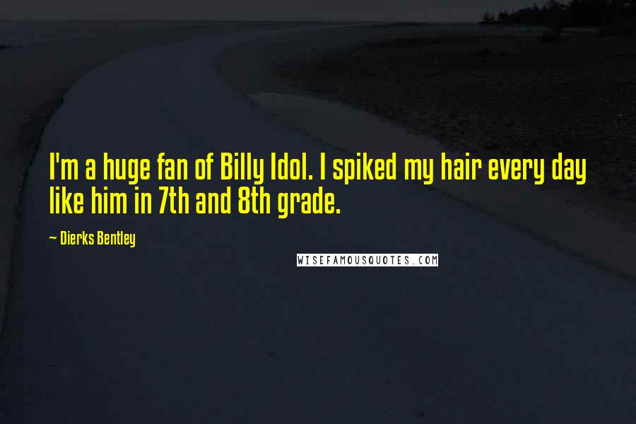 Dierks Bentley Quotes: I'm a huge fan of Billy Idol. I spiked my hair every day like him in 7th and 8th grade.