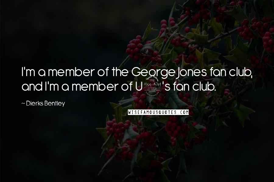 Dierks Bentley Quotes: I'm a member of the George Jones fan club, and I'm a member of U2's fan club.