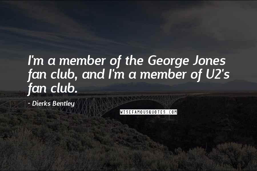 Dierks Bentley Quotes: I'm a member of the George Jones fan club, and I'm a member of U2's fan club.