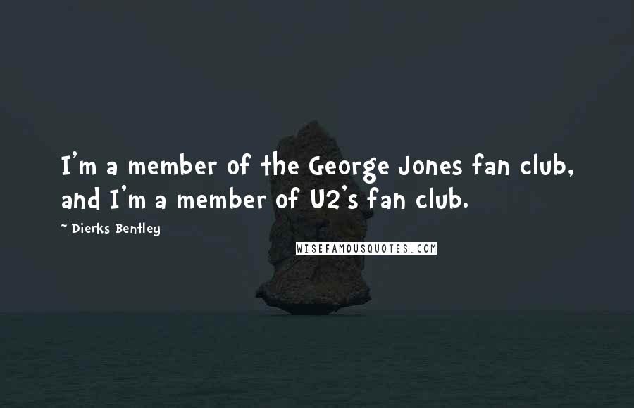 Dierks Bentley Quotes: I'm a member of the George Jones fan club, and I'm a member of U2's fan club.