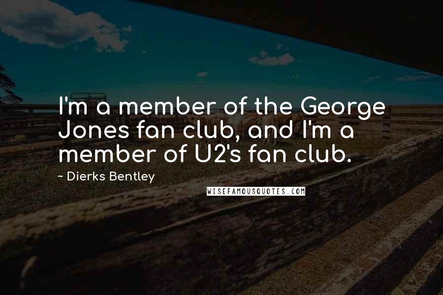 Dierks Bentley Quotes: I'm a member of the George Jones fan club, and I'm a member of U2's fan club.