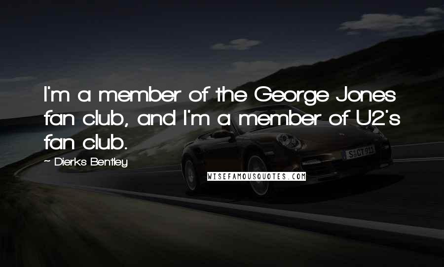 Dierks Bentley Quotes: I'm a member of the George Jones fan club, and I'm a member of U2's fan club.