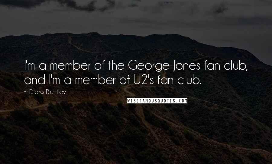 Dierks Bentley Quotes: I'm a member of the George Jones fan club, and I'm a member of U2's fan club.