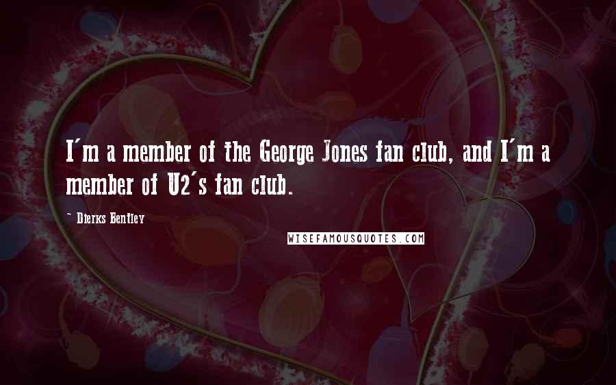 Dierks Bentley Quotes: I'm a member of the George Jones fan club, and I'm a member of U2's fan club.