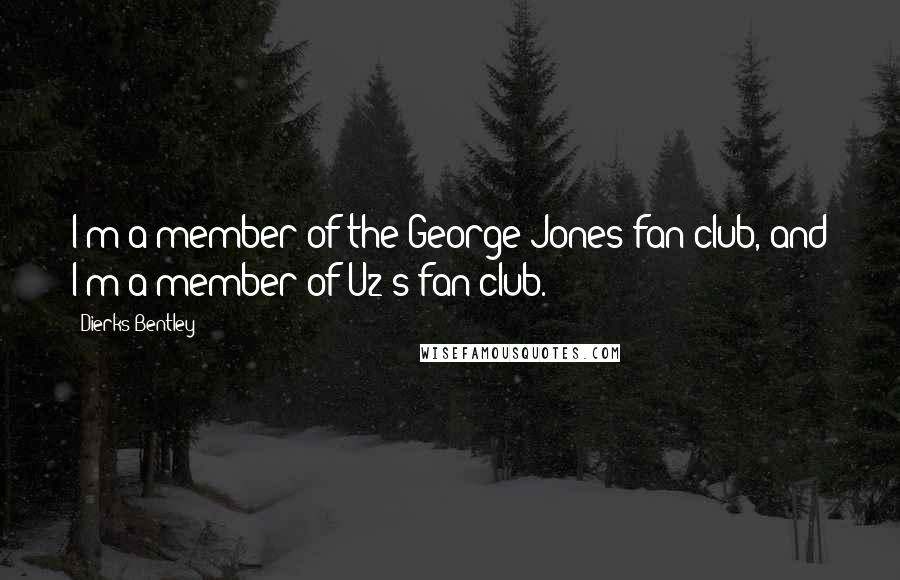 Dierks Bentley Quotes: I'm a member of the George Jones fan club, and I'm a member of U2's fan club.