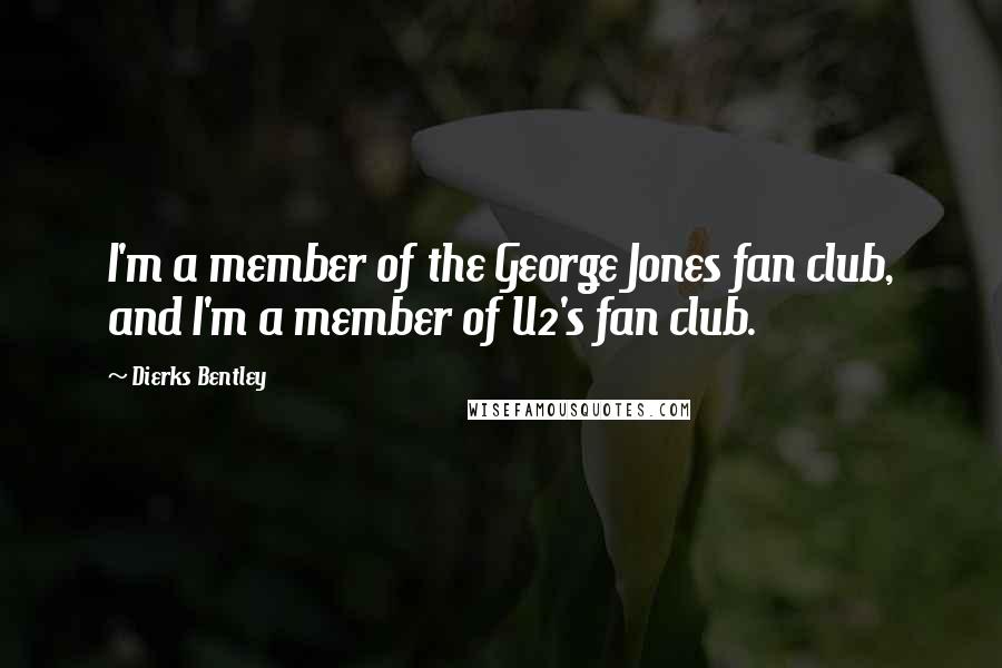 Dierks Bentley Quotes: I'm a member of the George Jones fan club, and I'm a member of U2's fan club.