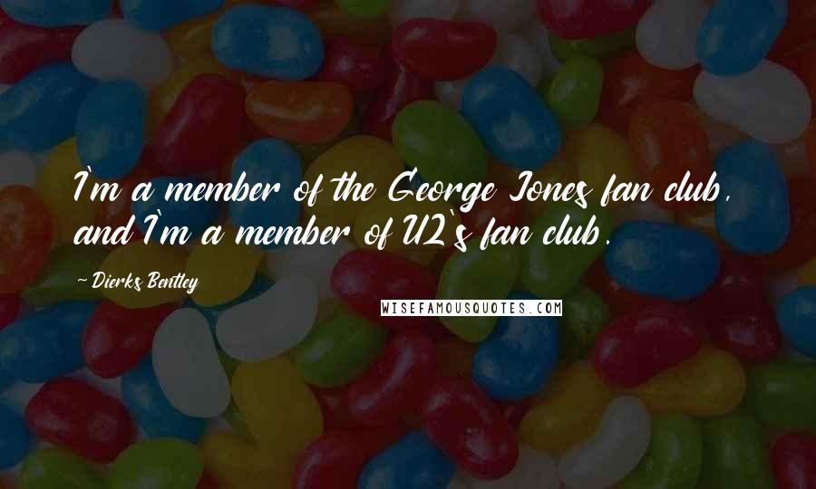 Dierks Bentley Quotes: I'm a member of the George Jones fan club, and I'm a member of U2's fan club.