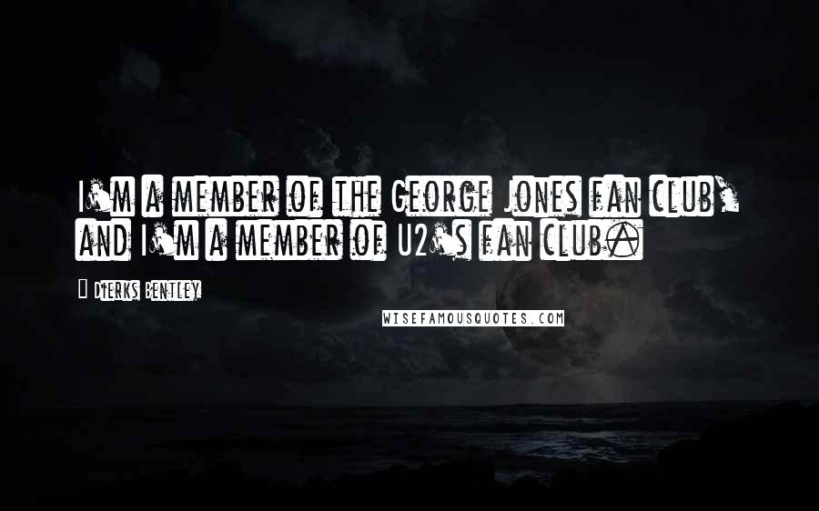 Dierks Bentley Quotes: I'm a member of the George Jones fan club, and I'm a member of U2's fan club.