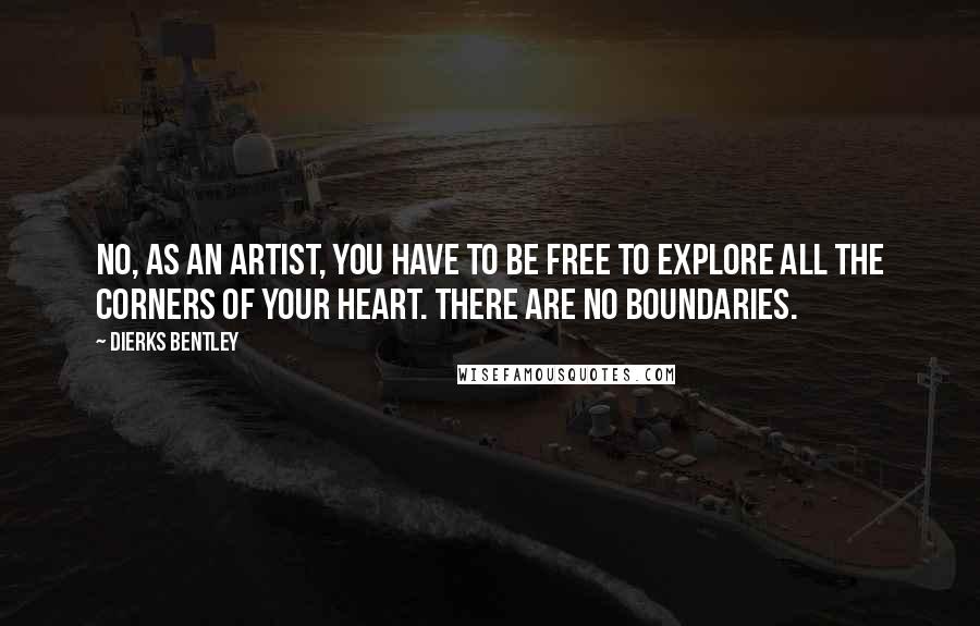 Dierks Bentley Quotes: No, as an artist, you have to be free to explore all the corners of your heart. There are no boundaries.