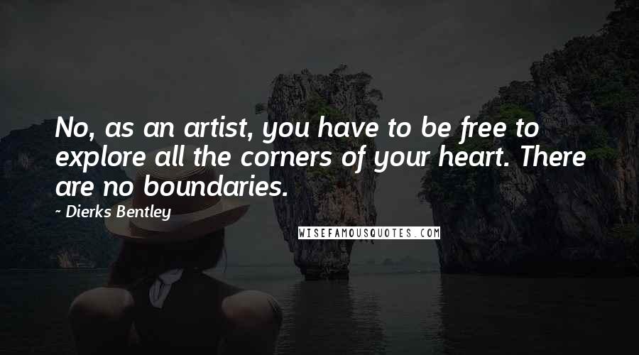 Dierks Bentley Quotes: No, as an artist, you have to be free to explore all the corners of your heart. There are no boundaries.