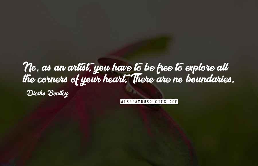 Dierks Bentley Quotes: No, as an artist, you have to be free to explore all the corners of your heart. There are no boundaries.