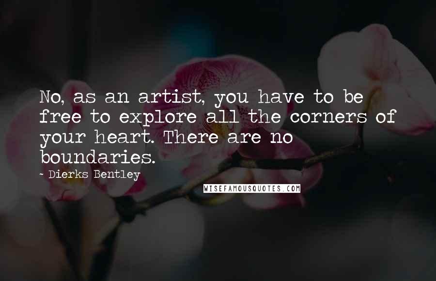 Dierks Bentley Quotes: No, as an artist, you have to be free to explore all the corners of your heart. There are no boundaries.