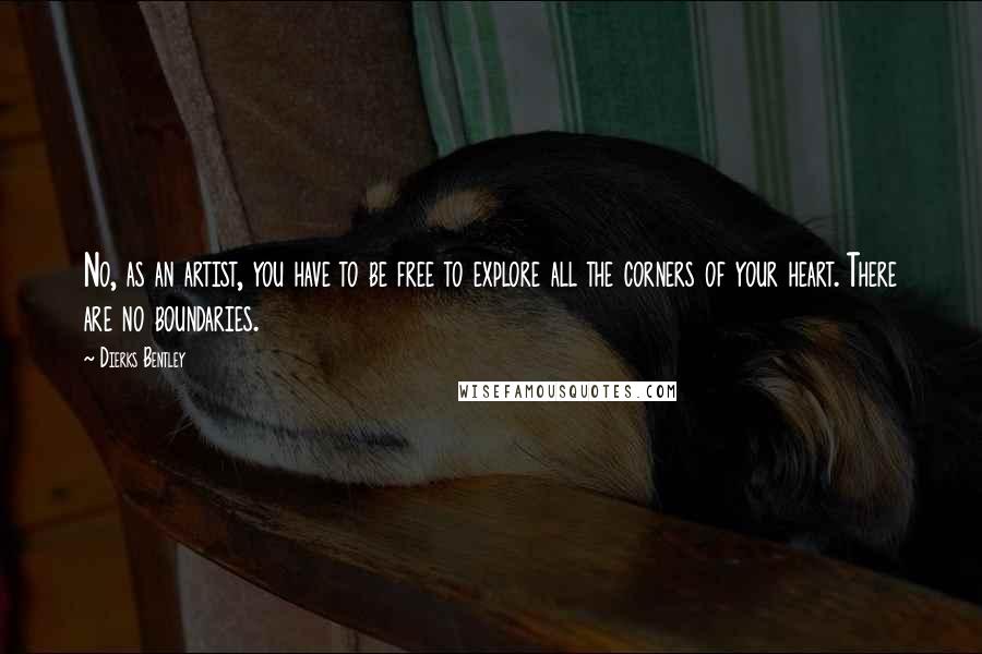 Dierks Bentley Quotes: No, as an artist, you have to be free to explore all the corners of your heart. There are no boundaries.