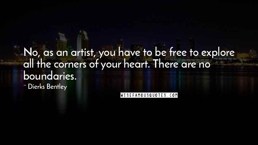 Dierks Bentley Quotes: No, as an artist, you have to be free to explore all the corners of your heart. There are no boundaries.