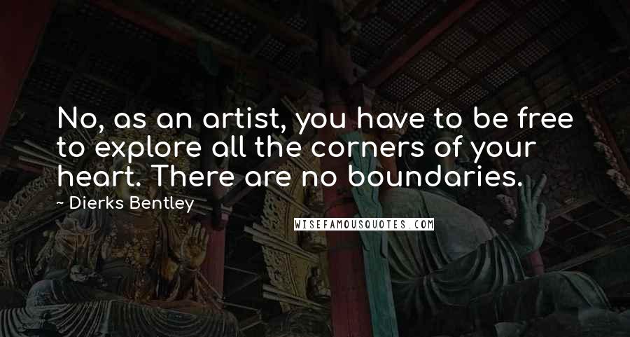 Dierks Bentley Quotes: No, as an artist, you have to be free to explore all the corners of your heart. There are no boundaries.