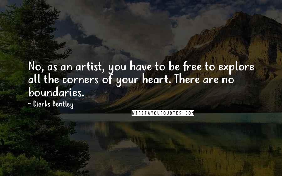 Dierks Bentley Quotes: No, as an artist, you have to be free to explore all the corners of your heart. There are no boundaries.