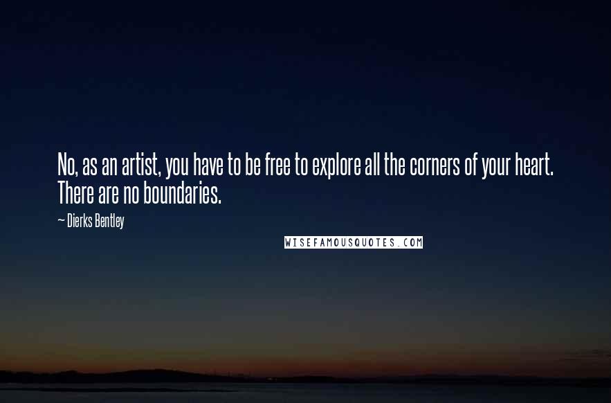 Dierks Bentley Quotes: No, as an artist, you have to be free to explore all the corners of your heart. There are no boundaries.