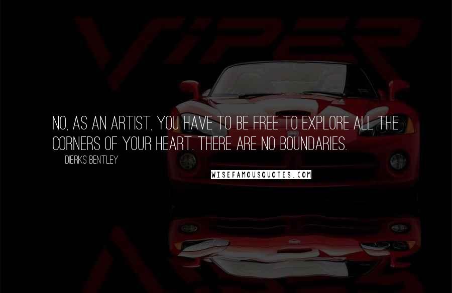 Dierks Bentley Quotes: No, as an artist, you have to be free to explore all the corners of your heart. There are no boundaries.