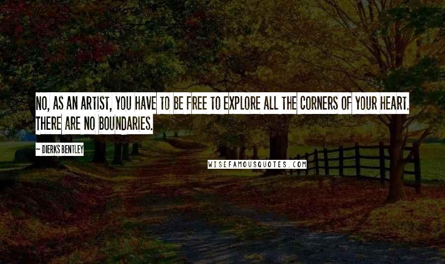 Dierks Bentley Quotes: No, as an artist, you have to be free to explore all the corners of your heart. There are no boundaries.
