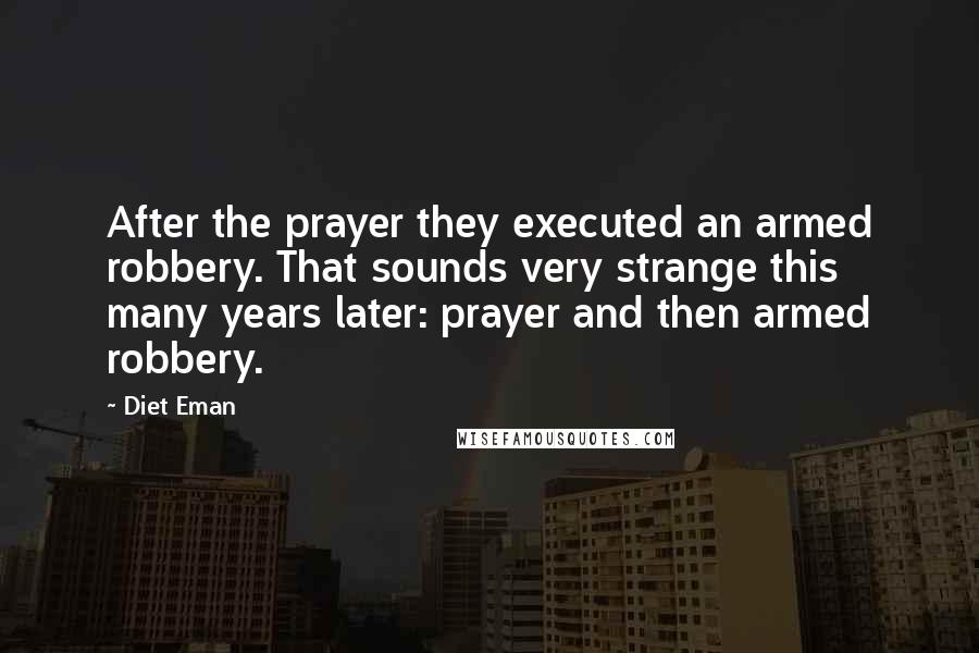 Diet Eman Quotes: After the prayer they executed an armed robbery. That sounds very strange this many years later: prayer and then armed robbery.
