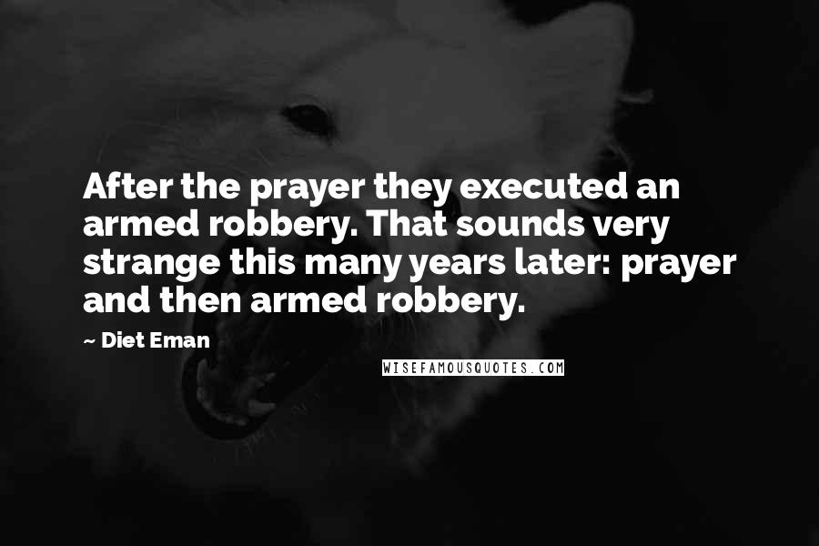 Diet Eman Quotes: After the prayer they executed an armed robbery. That sounds very strange this many years later: prayer and then armed robbery.