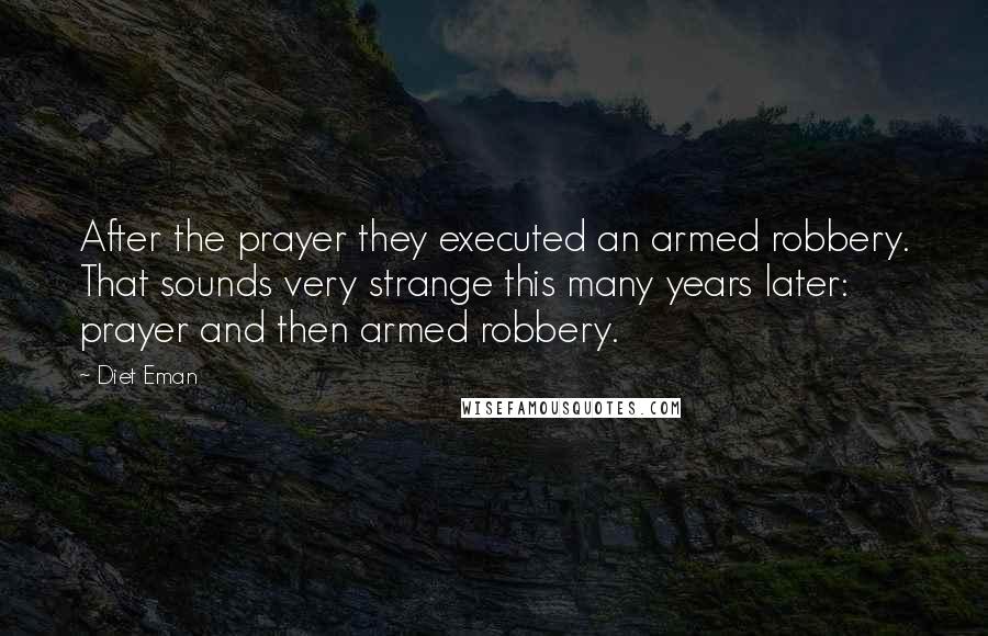 Diet Eman Quotes: After the prayer they executed an armed robbery. That sounds very strange this many years later: prayer and then armed robbery.