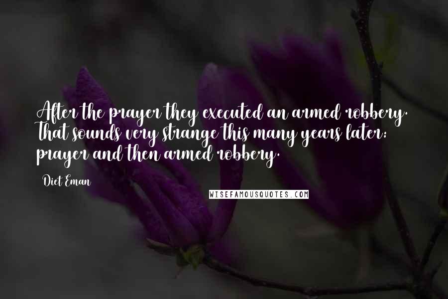 Diet Eman Quotes: After the prayer they executed an armed robbery. That sounds very strange this many years later: prayer and then armed robbery.