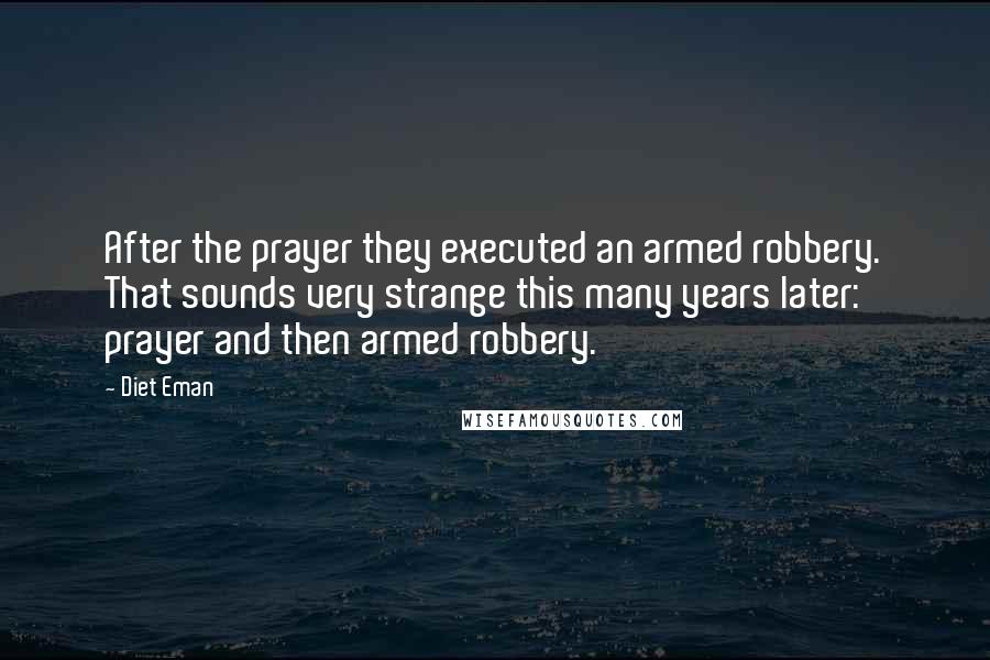 Diet Eman Quotes: After the prayer they executed an armed robbery. That sounds very strange this many years later: prayer and then armed robbery.