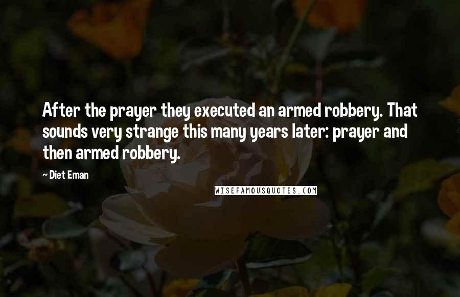 Diet Eman Quotes: After the prayer they executed an armed robbery. That sounds very strange this many years later: prayer and then armed robbery.
