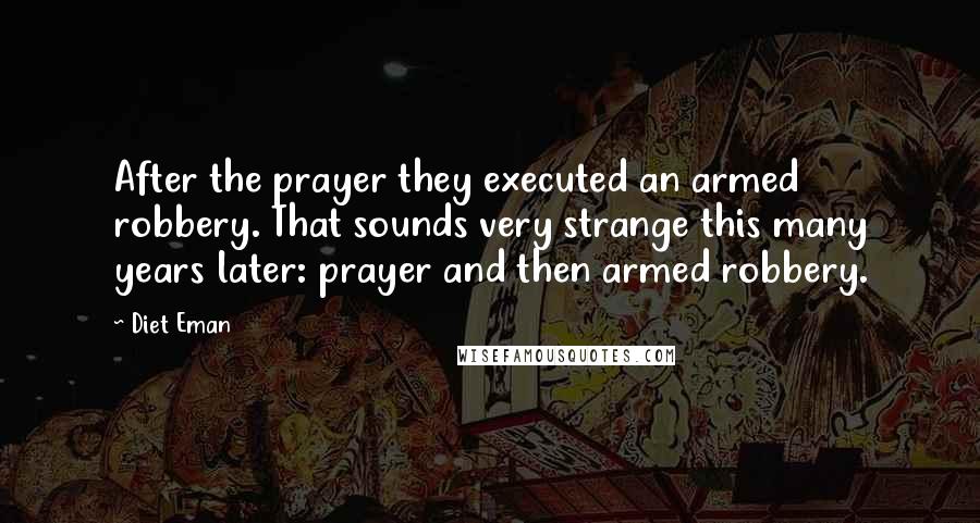 Diet Eman Quotes: After the prayer they executed an armed robbery. That sounds very strange this many years later: prayer and then armed robbery.