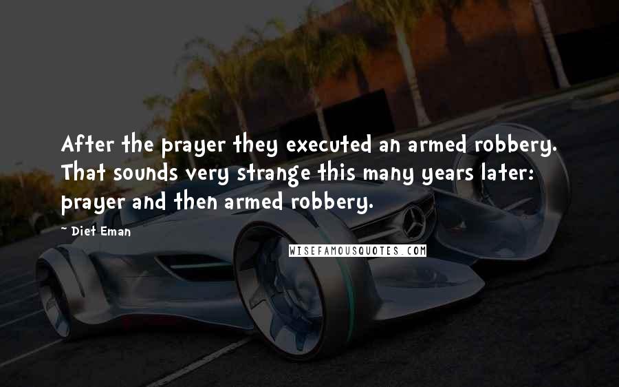 Diet Eman Quotes: After the prayer they executed an armed robbery. That sounds very strange this many years later: prayer and then armed robbery.
