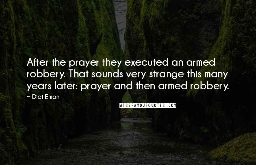 Diet Eman Quotes: After the prayer they executed an armed robbery. That sounds very strange this many years later: prayer and then armed robbery.