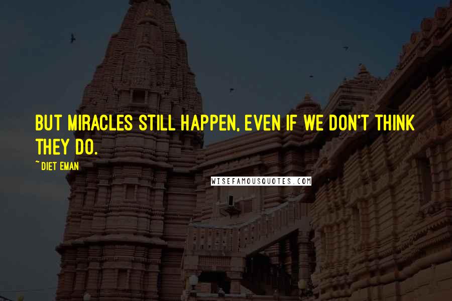 Diet Eman Quotes: But miracles still happen, even if we don't think they do.