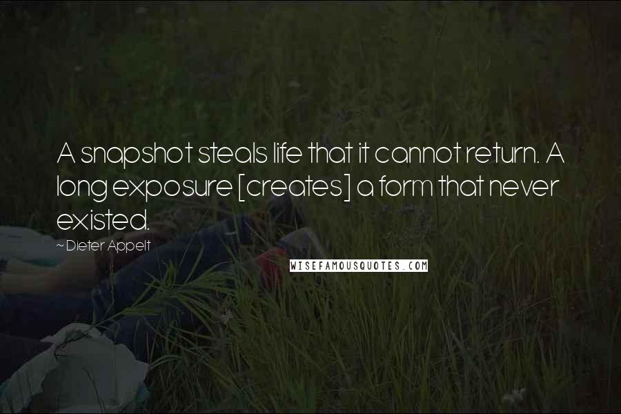 Dieter Appelt Quotes: A snapshot steals life that it cannot return. A long exposure [creates] a form that never existed.