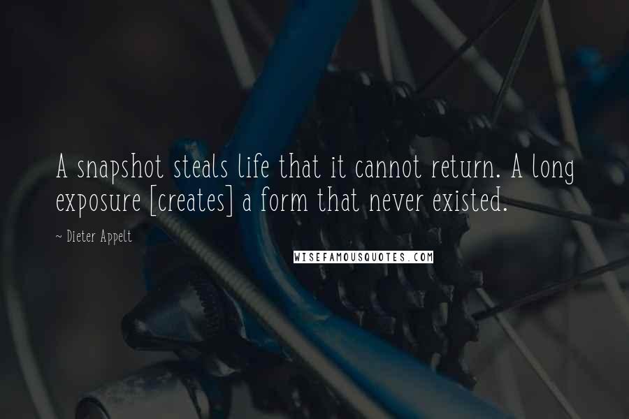 Dieter Appelt Quotes: A snapshot steals life that it cannot return. A long exposure [creates] a form that never existed.