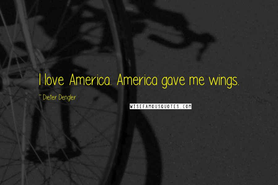 Dieter Dengler Quotes: I love America. America gave me wings.