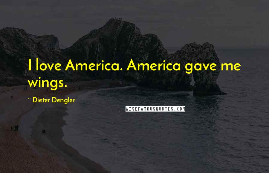 Dieter Dengler Quotes: I love America. America gave me wings.