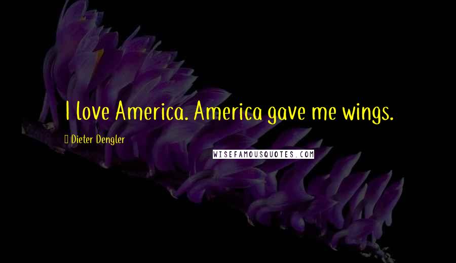 Dieter Dengler Quotes: I love America. America gave me wings.